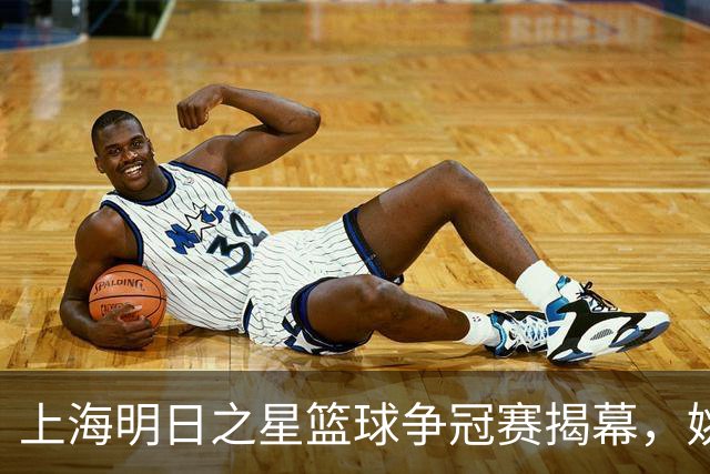 上海明日之星篮球争冠赛揭幕，姚明与斯科拉助阵